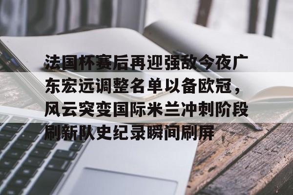 包含法国杯赛后再迎强敌今夜广东宏远调整名单以备欧冠，风云突变国际米兰冲刺阶段刷新队史纪录瞬间刷屏的词条米兰捕鱼