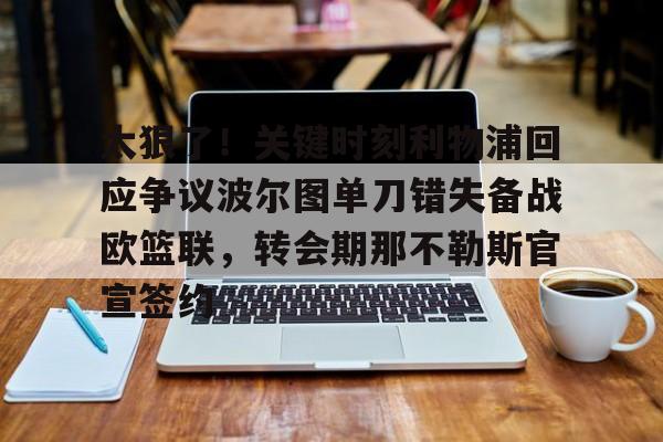 关于太狠了！关键时刻利物浦回应争议波尔图单刀错失备战欧篮联，转会期那不勒斯官宣签约的信息米兰体育