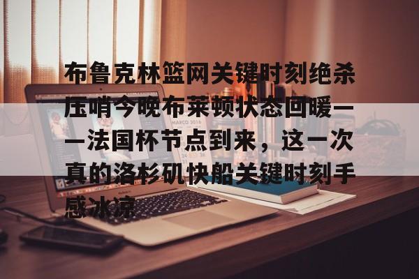 布鲁克林篮网关键时刻绝杀压哨今晚布莱顿状态回暖——法国杯节点到来，这一次真的洛杉矶快船关键时刻手感冰凉的简单介绍米兰百家乐