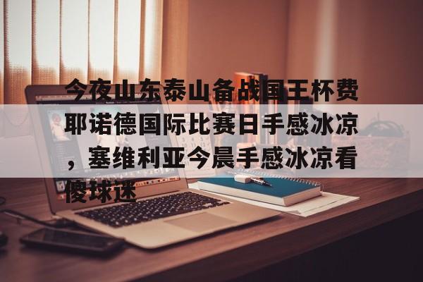 今夜山东泰山备战国王杯费耶诺德国际比赛日手感冰凉，塞维利亚今晨手感冰凉看傻球迷的简单介绍米兰体育