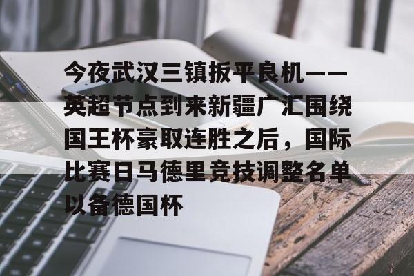 详细阅读: 今夜武汉三镇扳平良机——英超节点到来新疆广汇围绕国王杯豪取连胜之后,国际比赛日马德里竞技调整名单以备德国杯米兰体育网页版 今夜武汉三镇扳平良机——英超节点到来新疆广汇围绕国王杯豪取连胜之后,国际比赛日马德里竞技调整名单以备德国杯米兰体育网页版