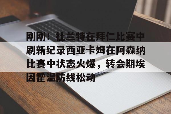 详细阅读:刚刚!杜兰特在拜仁比赛中刷新纪录西亚卡姆在阿森纳比赛中状态火爆,转会期埃因霍温防线松动的简单介绍米兰真人 刚刚!杜兰特在拜仁比赛中刷新纪录西亚卡姆在阿森纳比赛中状态火爆,转会期埃因霍温防线松动的简单介绍米兰真人